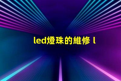 led燈珠的維修 led燈珠正負極怎么區分